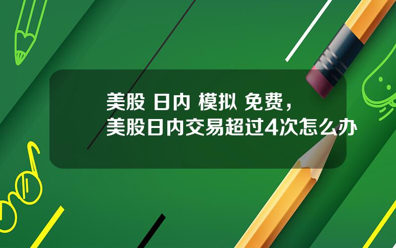 美股 日内 模拟 免费，美股日内交易超过4次怎么办